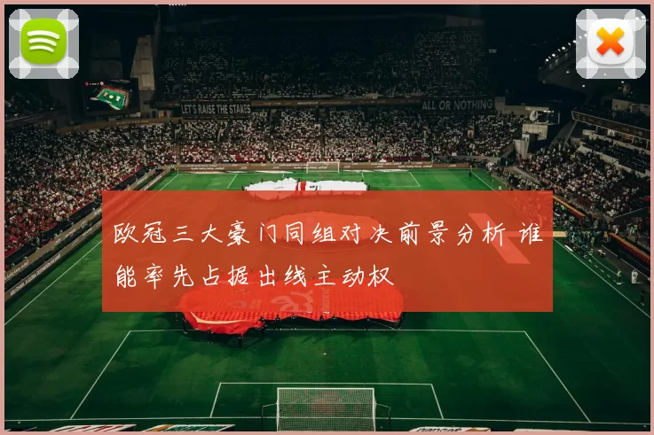 欧冠三大豪门同组对决前景分析 谁能率先占据出线主动权