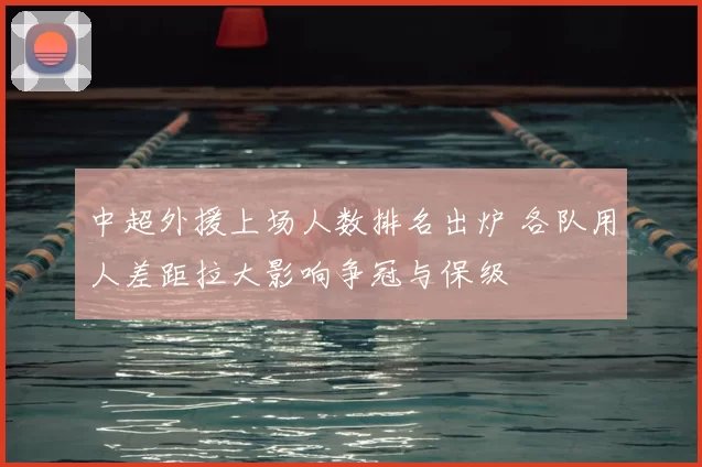 中超外援上场人数排名出炉 各队用人差距拉大影响争冠与保级