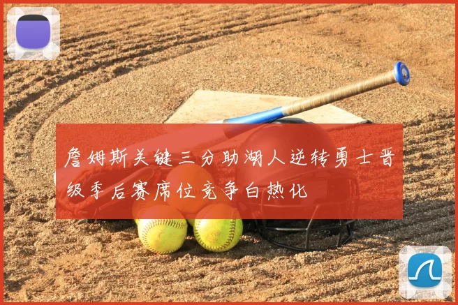 詹姆斯关键三分助湖人逆转勇士晋级季后赛席位竞争白热化