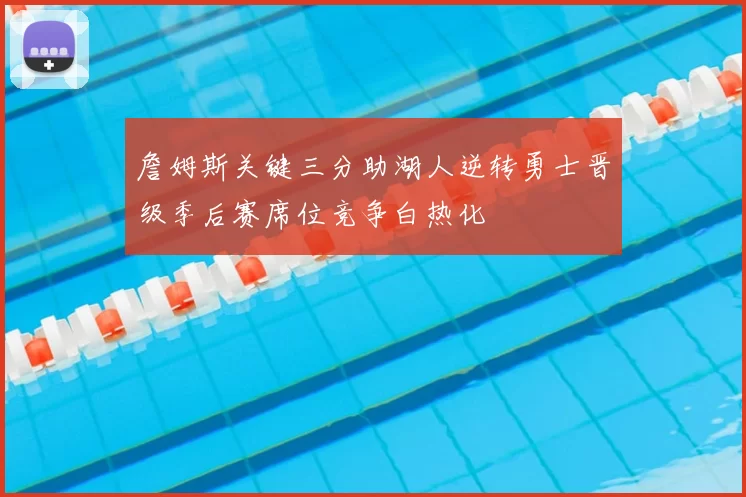 詹姆斯关键三分助湖人逆转勇士晋级季后赛席位竞争白热化