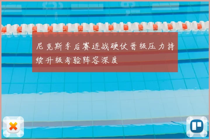 尼克斯季后赛连战硬仗晋级压力持续升级考验阵容深度