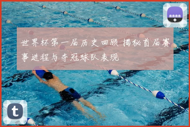 世界杯第一届历史回顾 揭秘首届赛事进程与夺冠球队表现