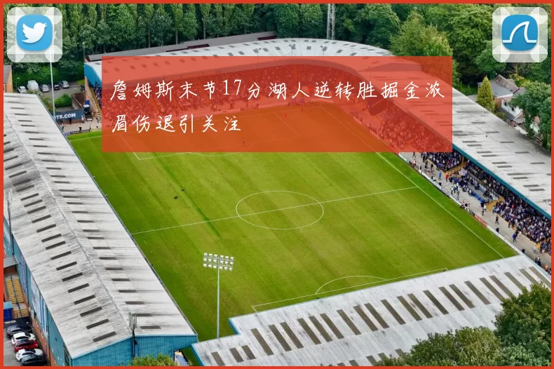 詹姆斯末节17分湖人逆转胜掘金浓眉伤退引关注