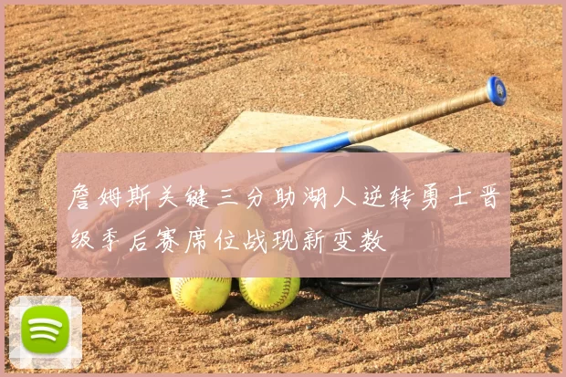 詹姆斯关键三分助湖人逆转勇士晋级季后赛席位战现新变数