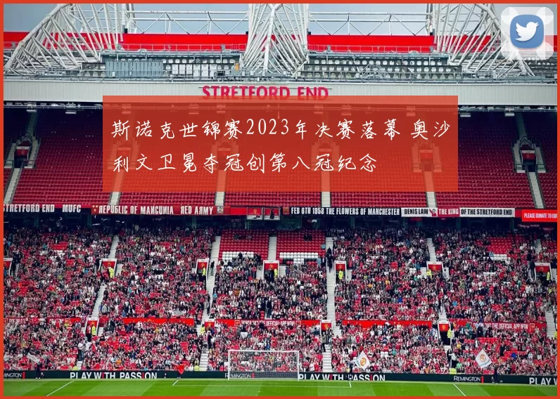 斯诺克世锦赛2023年决赛落幕 奥沙利文卫冕夺冠创第八冠纪念