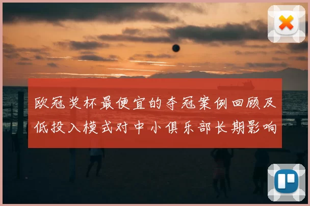 欧冠奖杯最便宜的夺冠案例回顾及低投入模式对中小俱乐部长期影响评估