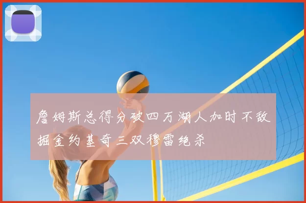 詹姆斯总得分破四万湖人加时不敌掘金约基奇三双穆雷绝杀