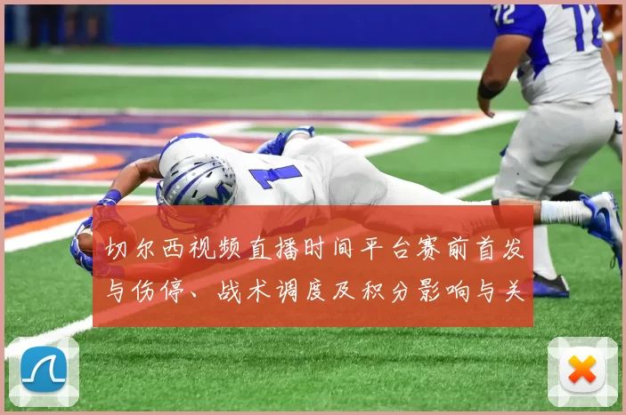 切尔西视频直播时间平台赛前首发与伤停、战术调度及积分影响与关注球员
