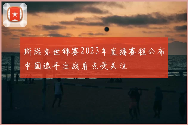 斯诺克世锦赛2023年直播赛程公布中国选手出战看点受关注