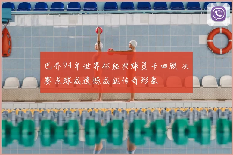 巴乔94年世界杯经典球员卡回顾 决赛点球成遗憾成就传奇形象