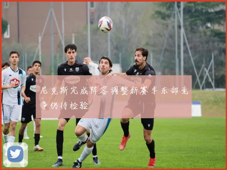 尼克斯完成阵容调整新赛季东部竞争仍待检验