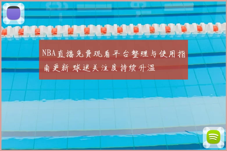NBA直播免费观看平台整理与使用指南更新 球迷关注度持续升温