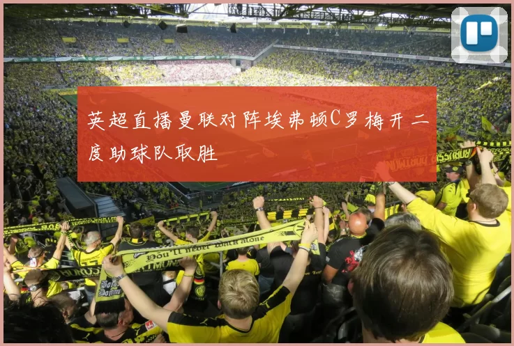 英超直播曼联对阵埃弗顿C罗梅开二度助球队取胜