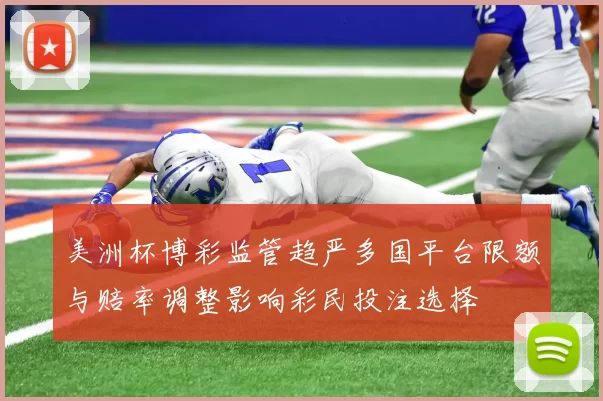 美洲杯博彩监管趋严多国平台限额与赔率调整影响彩民投注选择