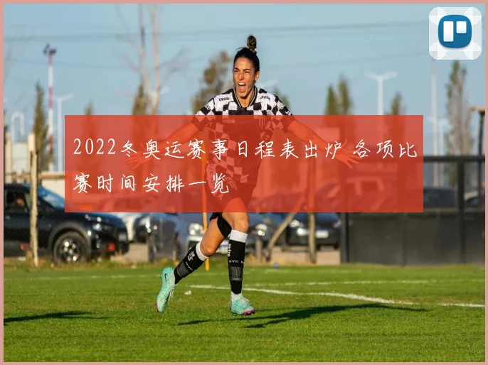 2022冬奥运赛事日程表出炉 各项比赛时间安排一览