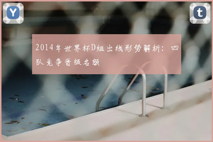 2014年世界杯D组出线形势解析：四队竞争晋级名额