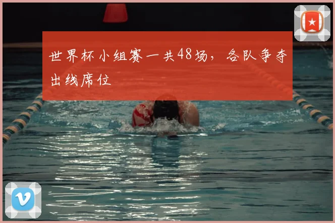 世界杯小组赛一共48场，各队争夺出线席位