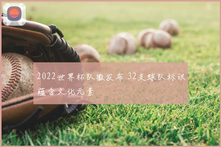 2022世界杯队徽发布 32支球队标识蕴含文化元素