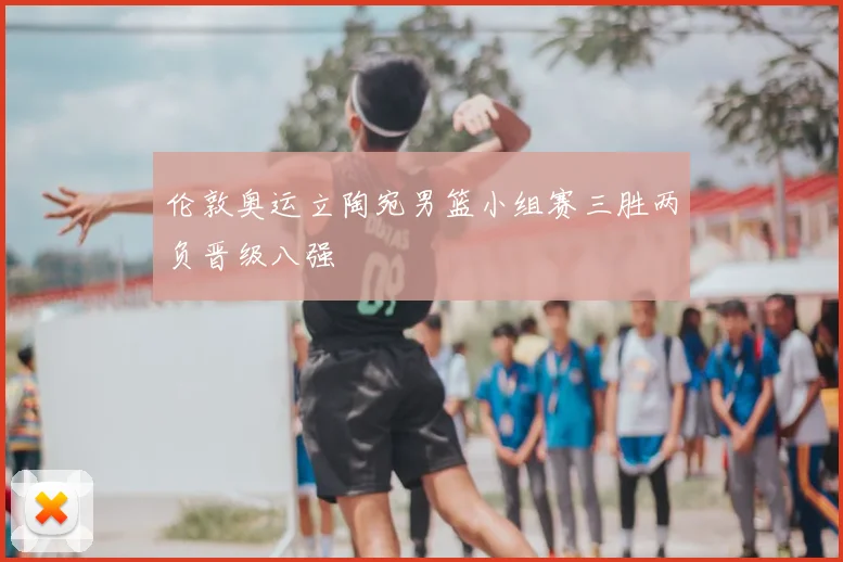 伦敦奥运立陶宛男篮小组赛三胜两负晋级八强