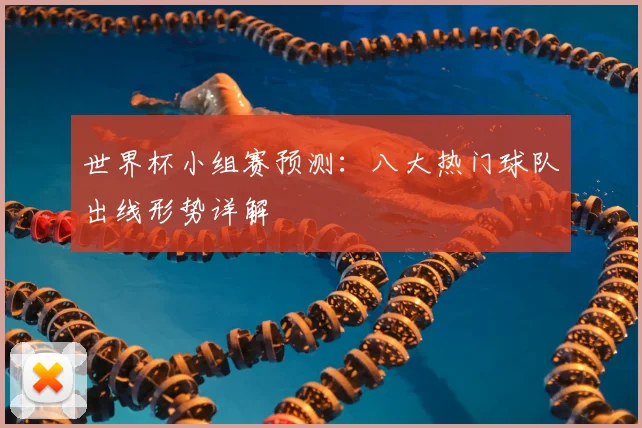 世界杯小组赛预测：八大热门球队出线形势详解