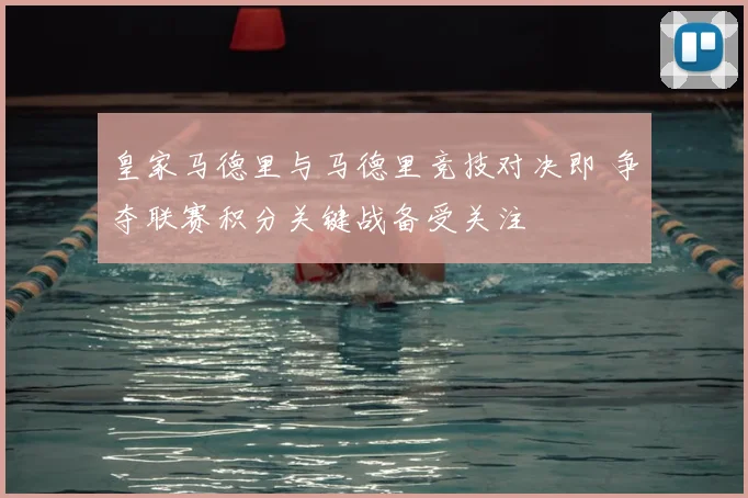 皇家马德里与马德里竞技对决即 争夺联赛积分关键战备受关注