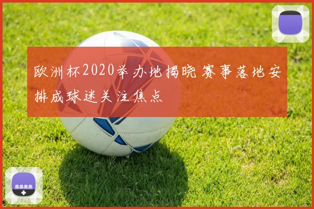 欧洲杯2020举办地揭晓 赛事落地安排成球迷关注焦点