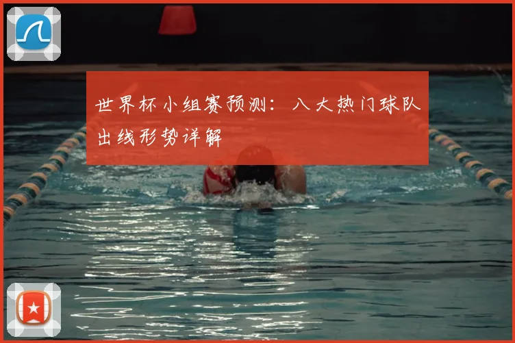 世界杯小组赛预测：八大热门球队出线形势详解