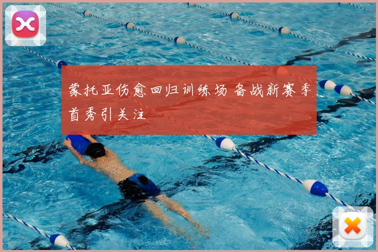 蒙托亚伤愈回归训练场 备战新赛季首秀引关注