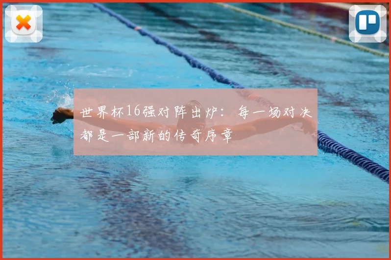 世界杯16强对阵出炉：每一场对决都是一部新的传奇序章