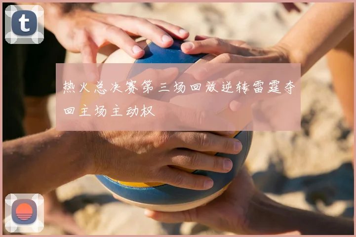 热火总决赛第三场回放逆转雷霆夺回主场主动权